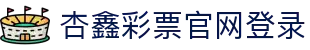 杏耀_杏耀娱乐登录_杏耀注册代理平台官网